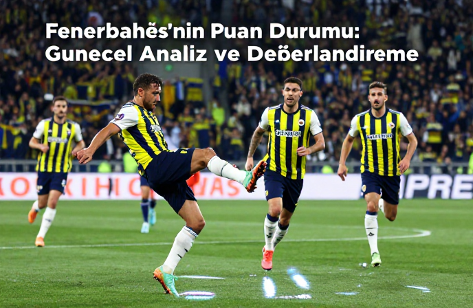 Fenerbahçe'nin Puan Durumu: Güncel Analiz ve Değerlendirme - Fenerin Puan Durumu