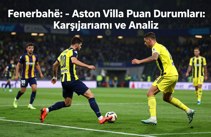 Fenerbahçe - Aston Villa Puan Durumları: Karşılaştırma ve Analiz